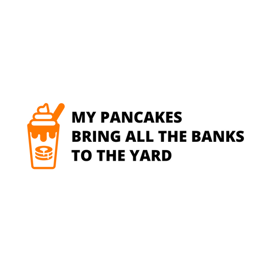 My Pancakes Bring All The Banks To The Yard